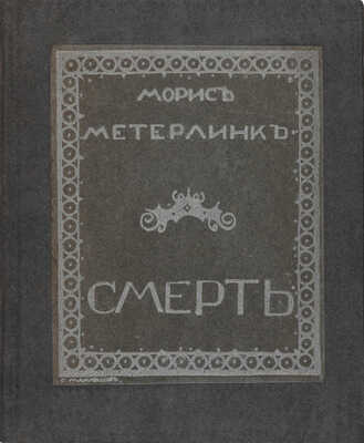 Метерлинк М. Смерть / Авт. пер. И. Арденина; обл. работы худож. С. Маклецова. СПб., 1914.